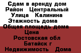 Сдам в аренду дом › Район ­ Центральный › Улица ­ Калинина › Этажность дома ­ 1 › Общая площадь дома ­ 42 › Цена ­ 10 000 - Ростовская обл., Батайск г. Недвижимость » Дома, коттеджи, дачи аренда   
